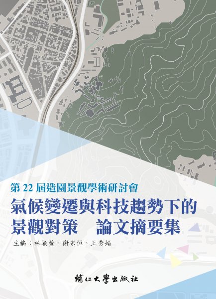 第22屆造園景觀學術研討會 氣候變遷與科技趨勢下的景觀對策 論文摘要集